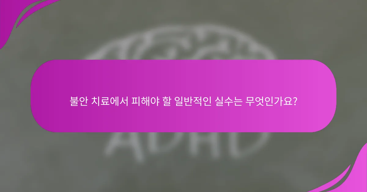 불안 치료에서 피해야 할 일반적인 실수는 무엇인가요?