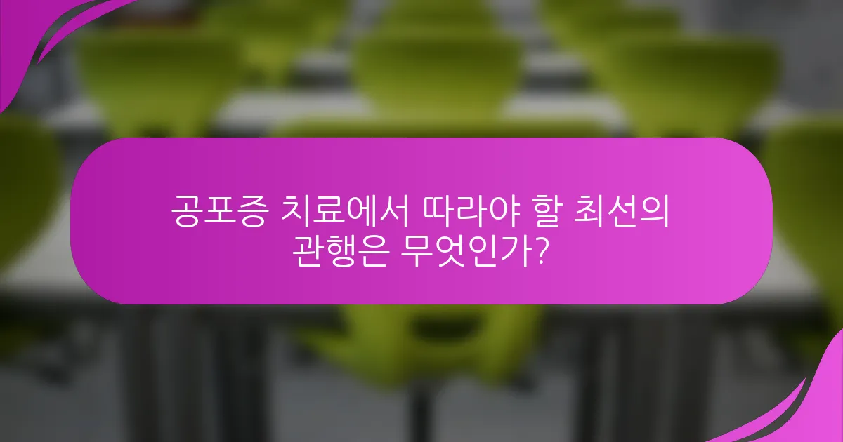 공포증 치료에서 따라야 할 최선의 관행은 무엇인가?