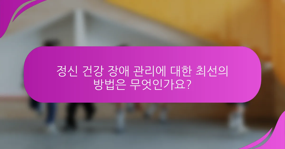 정신 건강 장애 관리에 대한 최선의 방법은 무엇인가요?
