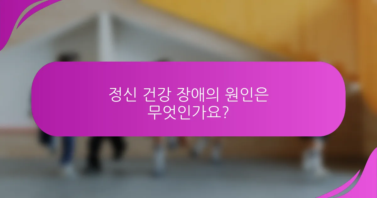 정신 건강 장애의 원인은 무엇인가요?