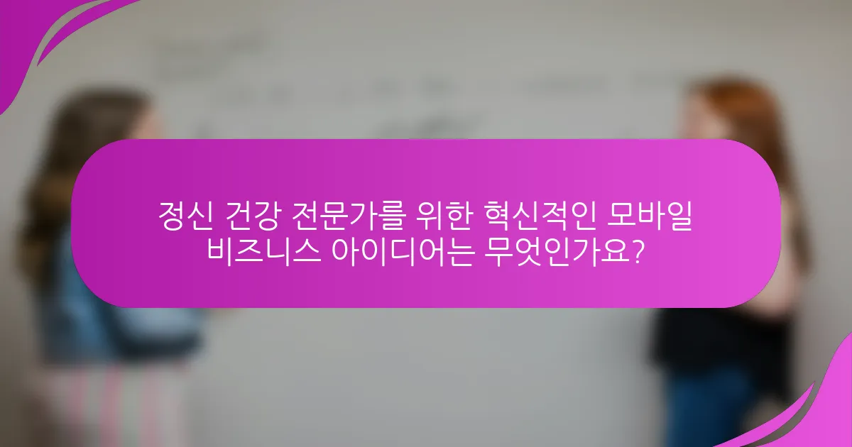 정신 건강 전문가를 위한 혁신적인 모바일 비즈니스 아이디어는 무엇인가요?