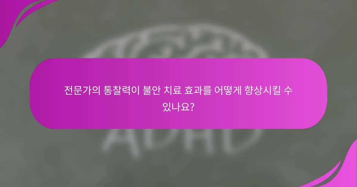 전문가의 통찰력이 불안 치료 효과를 어떻게 향상시킬 수 있나요?