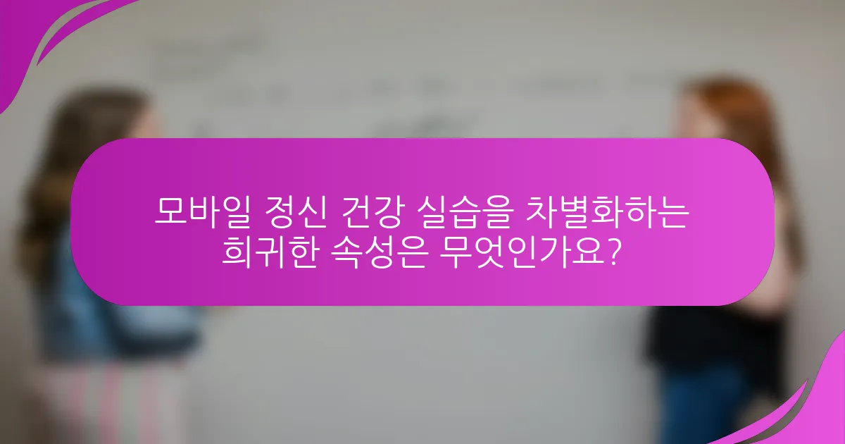 모바일 정신 건강 실습을 차별화하는 희귀한 속성은 무엇인가요?
