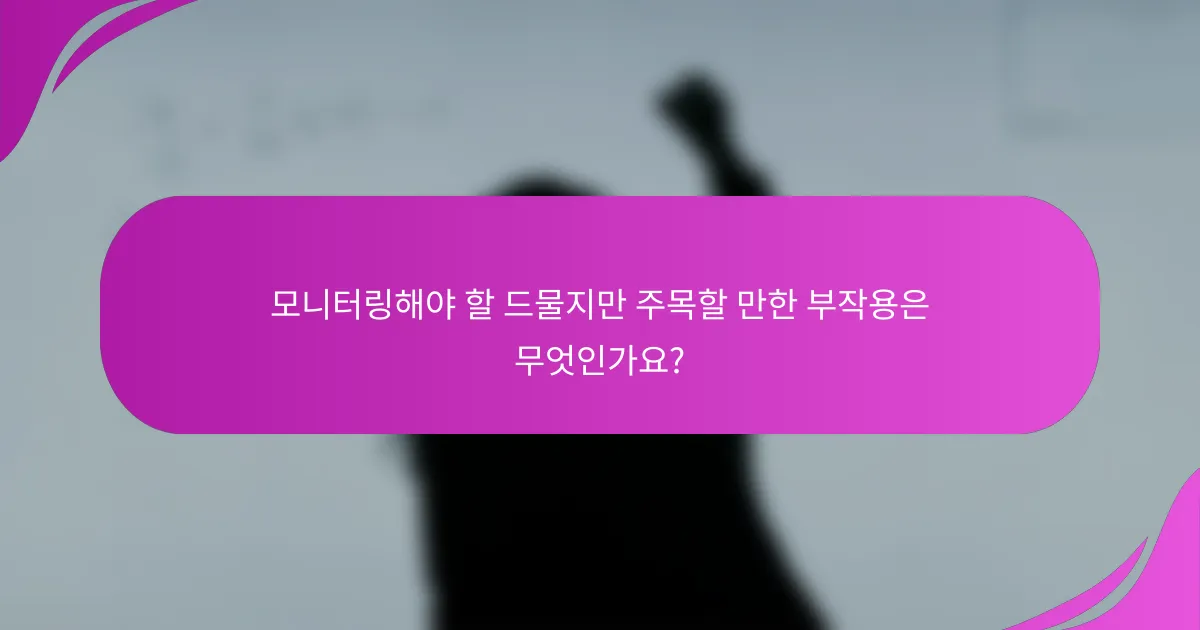 모니터링해야 할 드물지만 주목할 만한 부작용은 무엇인가요?