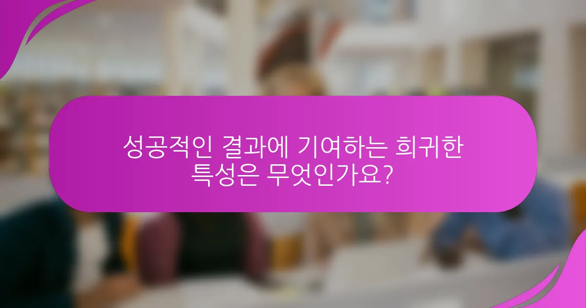 성공적인 결과에 기여하는 희귀한 특성은 무엇인가요?