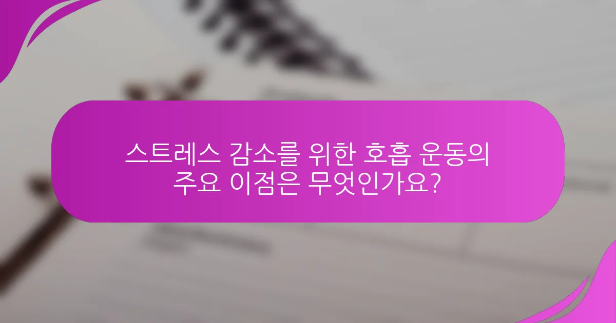 스트레스 감소를 위한 호흡 운동의 주요 이점은 무엇인가요?